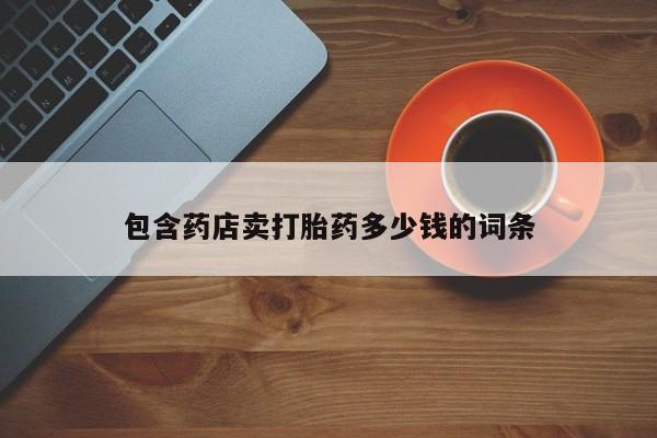 网上怎么购买流产药包含药店卖打胎药多少钱的词条
