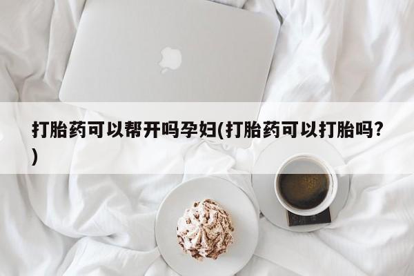 网上怎么购买流产药打胎药可以帮开吗孕妇(打胎药可以打胎吗?)