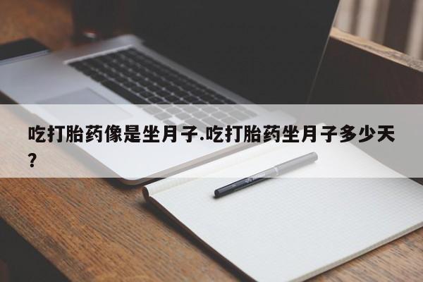 网上怎么购买流产药吃打胎药像是坐月子.吃打胎药坐月子多少天？