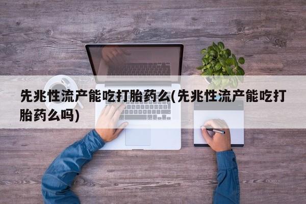 网上怎么购买流产药先兆性流产能吃打胎药么(先兆性流产能吃打胎药么吗)