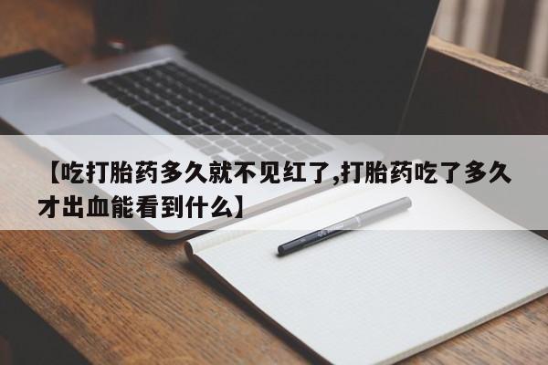网上怎么购买流产药【吃打胎药多久就不见红了,打胎药吃了多久才出血能看到什么】