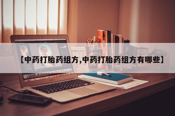 网上怎么购买流产药【中药打胎药组方,中药打胎药组方有哪些】