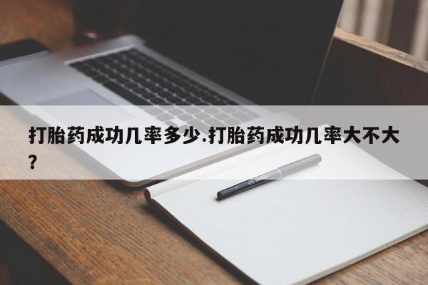 网上怎么购买流产药打胎药成功几率多少.打胎药成功几率大不大？