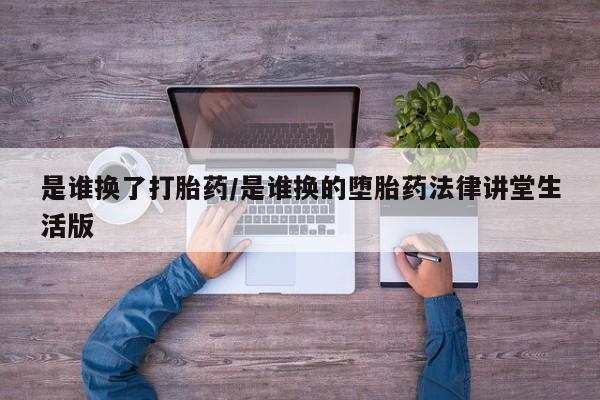 网上怎么购买流产药是谁换了打胎药/是谁换的堕胎药法律讲堂生活版