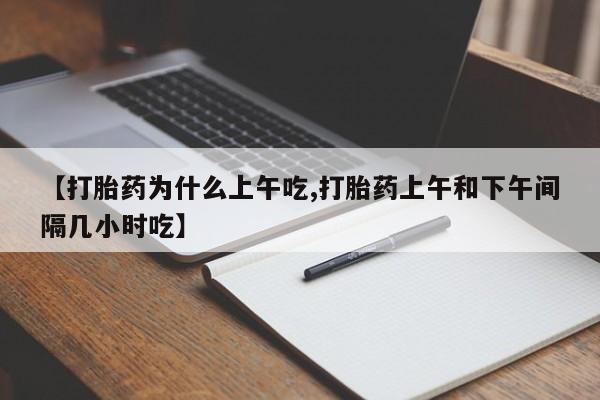 网上怎么购买流产药【打胎药为什么上午吃,打胎药上午和下午间隔几小时吃】