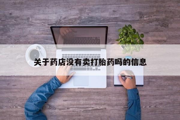 网上怎么购买流产药关于药店没有卖打胎药吗的信息