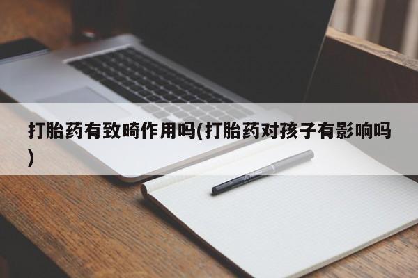 网上怎么购买流产药打胎药有致畸作用吗(打胎药对孩子有影响吗)