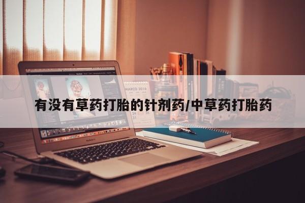 网上怎么购买流产药有没有草药打胎的针剂药/中草药打胎药