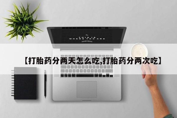 网上怎么购买流产药【打胎药分两天怎么吃,打胎药分两次吃】