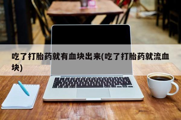网上怎么购买流产药吃了打胎药就有血块出来(吃了打胎药就流血块)