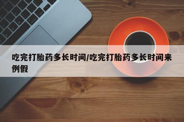 网上怎么购买流产药吃完打胎药多长时间/吃完打胎药多长时间来例假